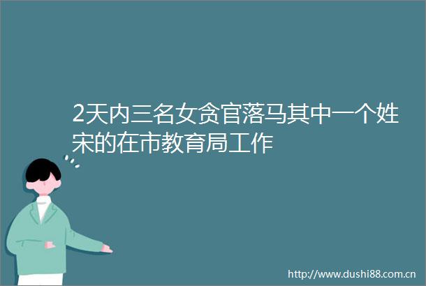 2天内三名女贪官落马其中一个姓宋的在市教育局工作