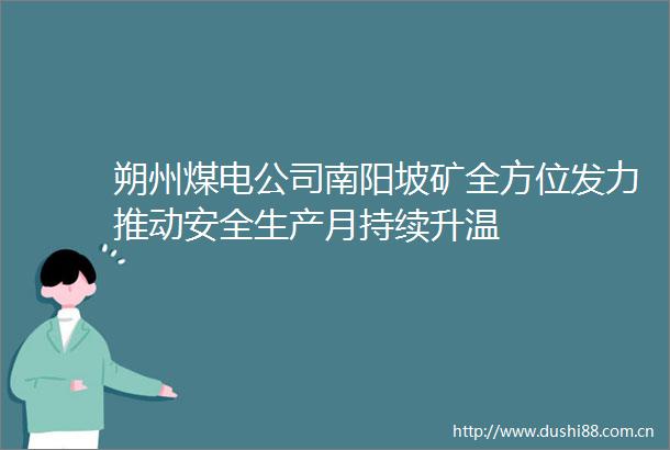 朔州煤电公司南阳坡矿全方位发力推动安全生产月持续升温