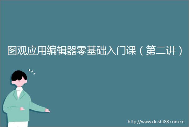 图观应用编辑器零基础入门课（第二讲）