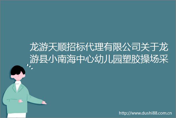 龙游天顺招标代理有限公司关于龙游县小南海中心幼儿园塑胶操场采购项目的公开招标公告