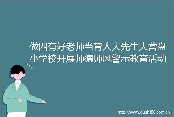 做四有好老师当育人大先生大营盘小学校开展师德师风警示教育活动