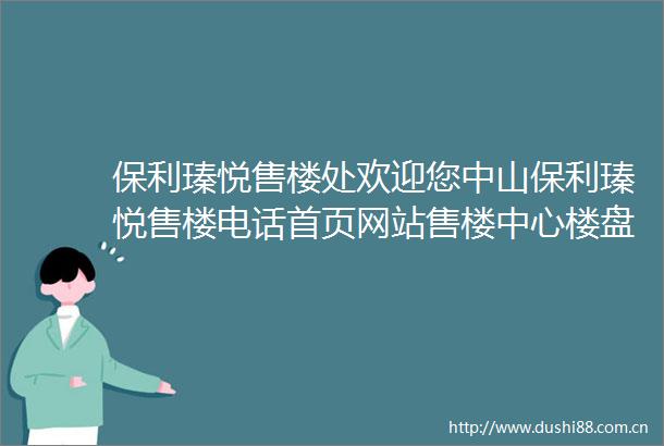保利瑧悦售楼处欢迎您中山保利瑧悦售楼电话首页网站售楼中心楼盘详情