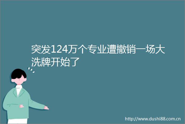 突发124万个专业遭撤销一场大洗牌开始了