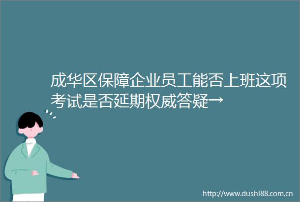 成华区保障企业员工能否上班这项考试是否延期权威答疑→