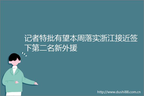 记者特批有望本周落实浙江接近签下第二名新外援