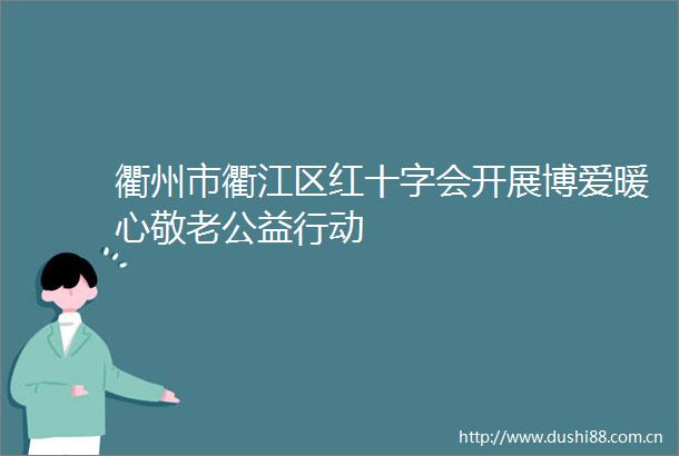 衢州市衢江区红十字会开展博爱暖心敬老公益行动