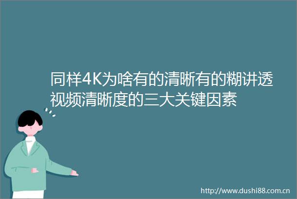 同样4K为啥有的清晰有的糊讲透视频清晰度的三大关键因素