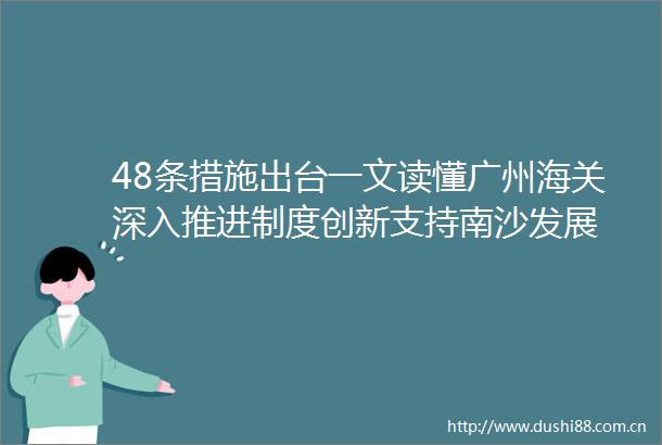 48条措施出台一文读懂广州海关深入推进制度创新支持南沙发展