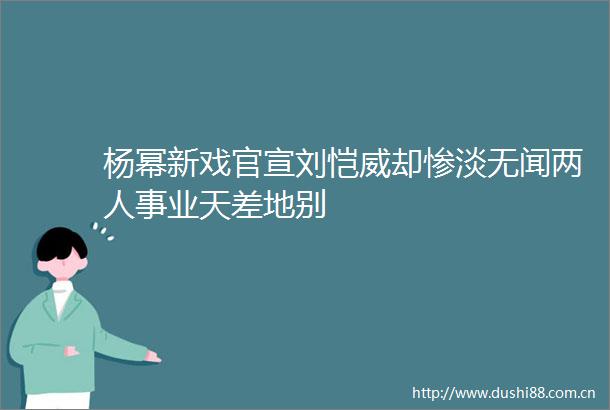 杨幂新戏官宣刘恺威却惨淡无闻两人事业天差地别