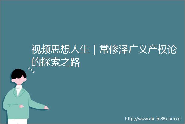 视频思想人生｜常修泽广义产权论的探索之路