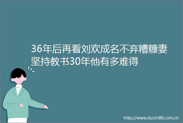 36年后再看刘欢成名不弃糟糠妻坚持教书30年他有多难得