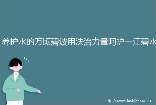 养护水的万顷碧波用法治力量呵护一江碧水