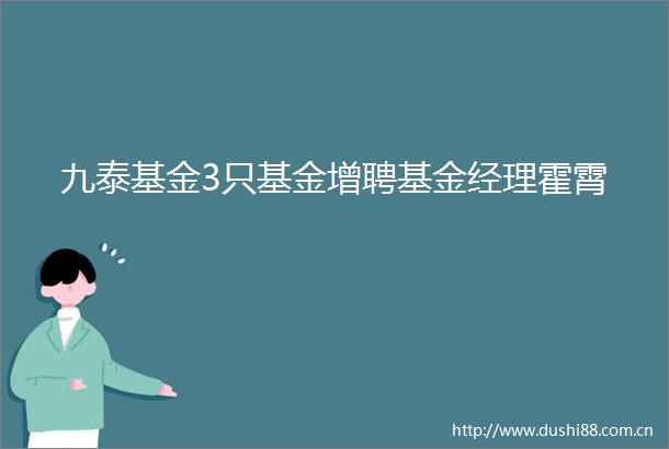 九泰基金3只基金增聘基金经理霍霄