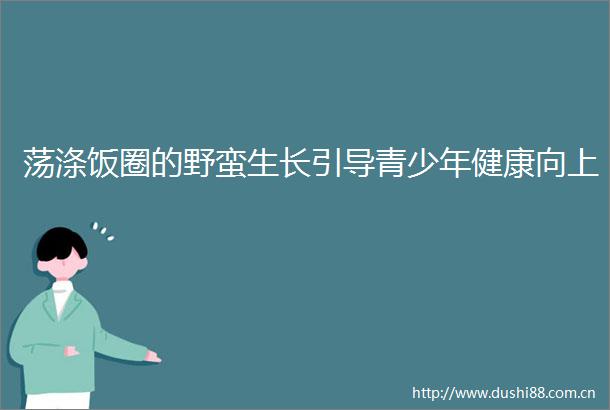 荡涤饭圈的野蛮生长引导青少年健康向上