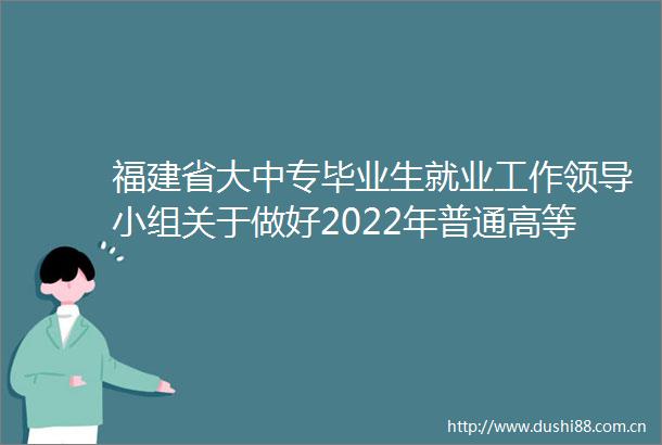 福建省大中专毕业生就业工作小组关于做好2022年普通高等学校毕业生就业创业工作的通知