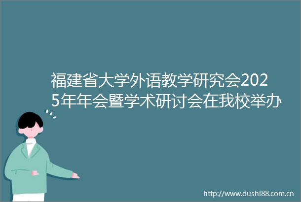 福建省大学外语教学研究会2025年年会暨学术研讨会在我校举办