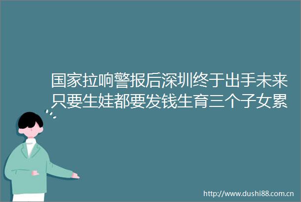 拉响警报后深圳终于出手未来只要生娃都要发钱生育三个子女累计补贴375万元