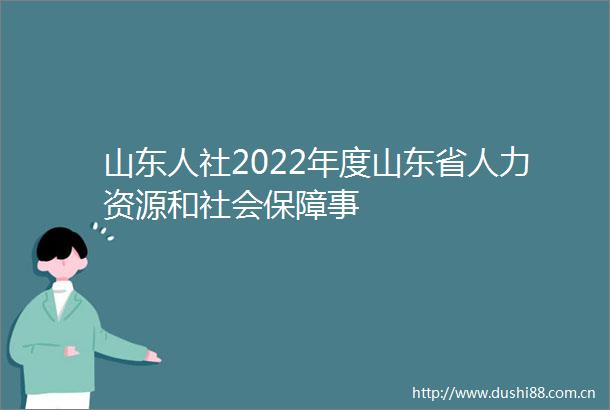 山东人社2022年度山东省人力资源和社会保障事