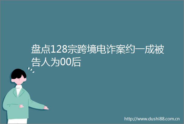 盘点128宗跨境电诈案约一成人为00后