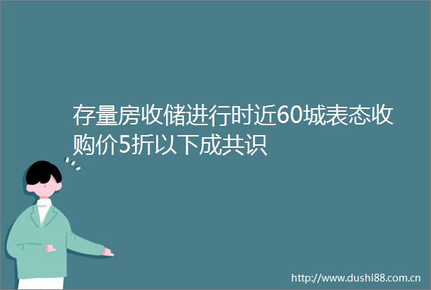 存量房收储进行时近60城表态收购价5折以下成共识