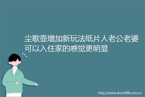 尘歌壶增加新玩法纸片人老公老婆可以入住家的感觉更明显