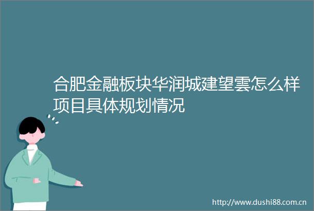 合肥金融板块华润城建望雲怎么样项目具体规划情况