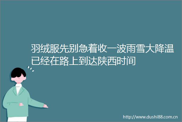 羽绒服先别急着收一波雨雪大降温已经在路上到达陕西时间