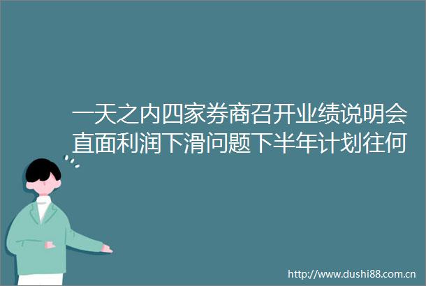 一天之内四家券商召开业绩说明会直面利润下滑问题下半年计划往何处去