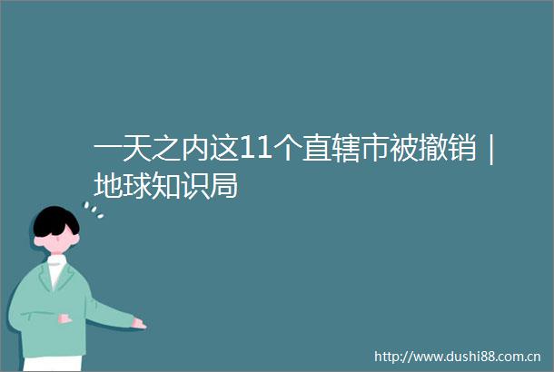 一天之内这11个直辖市被撤销｜地球知识局