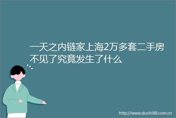 一天之内链家上海2万多套二手房不见了究竟发生了什么
