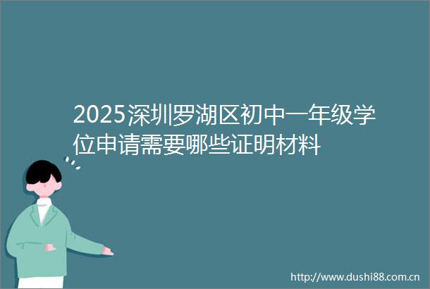 2025深圳罗湖区初中一年级学位申请需要哪些证明材料