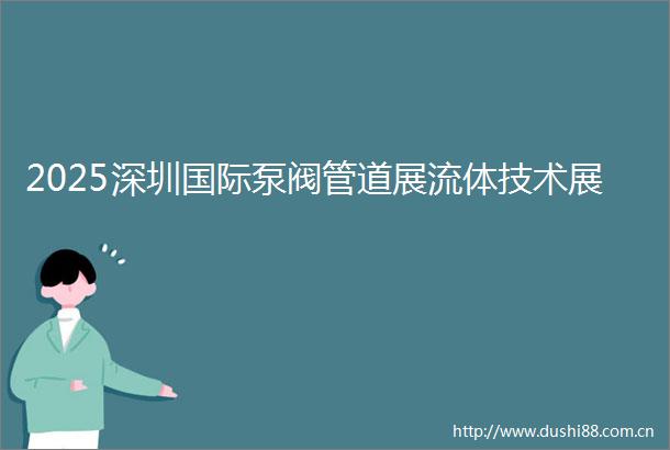 2025深圳国际泵阀管道展流体技术展