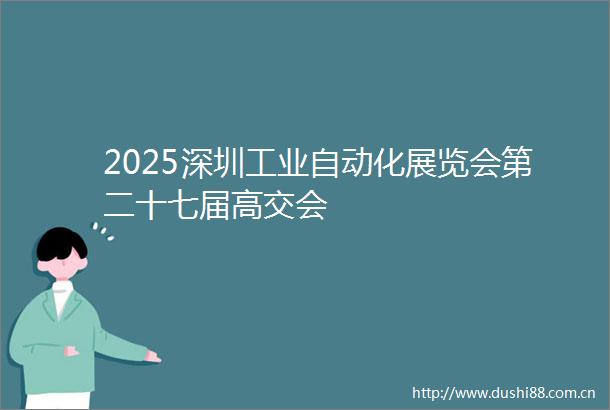 2025深圳工业自动化展览会第二十七届高交会