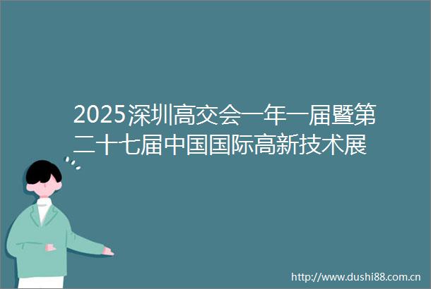 2025深圳高交会一年一届暨第二十七届国际高新技术展
