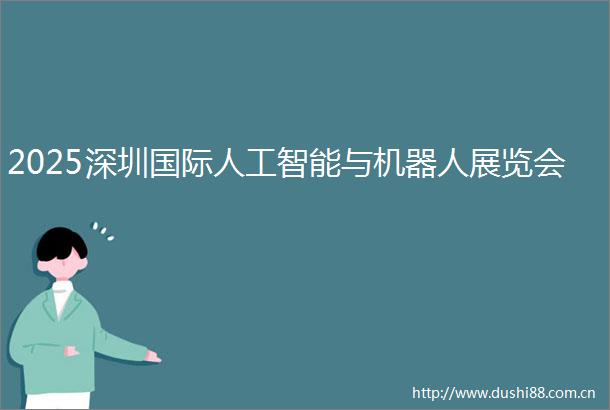 2025深圳国际人工智能与机器人展览会
