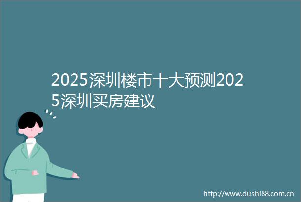 2025深圳楼市十大预测2025深圳买房建议