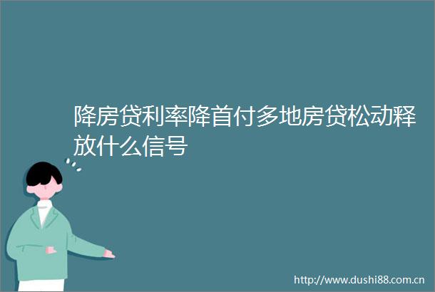 降房贷利率降首付多地房贷松动释放什么信号