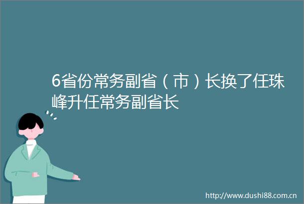 6省份常务副省（市）长换了任珠峰升任常务副省长