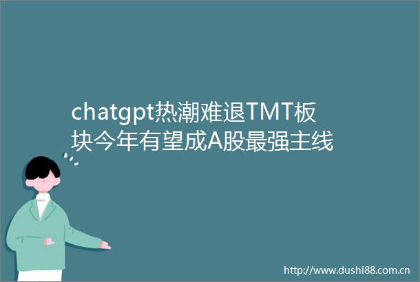 chatgpt热潮难退TMT板块今年有望成A股最强主线
