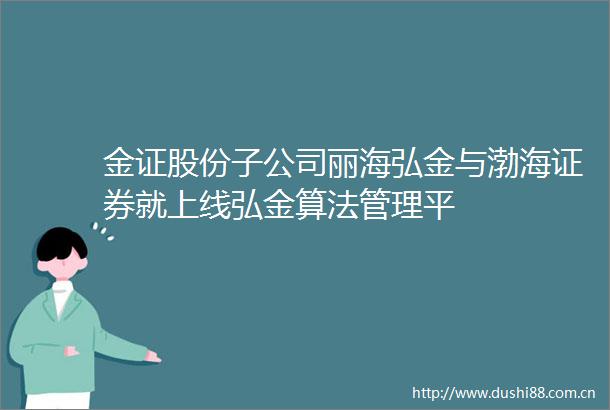 金证股份子公司丽海弘金与渤海证券就上线弘金算法管理平