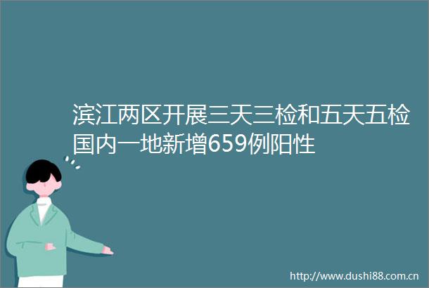 滨江两区开展三天三检和五天五检国内一地新增659例阳性