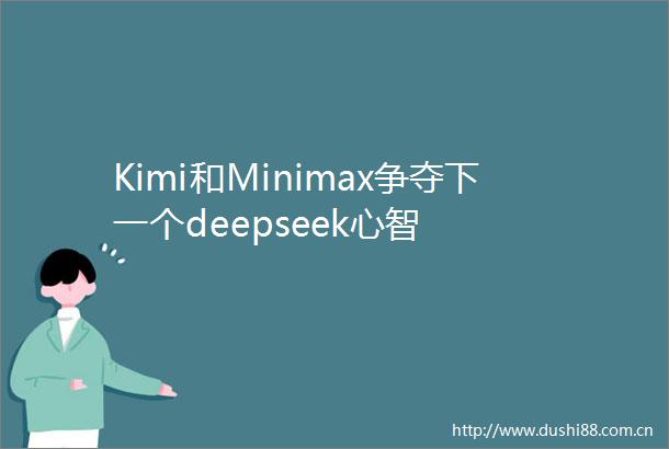 Kimi和Minimax争夺下一个deepseek心智