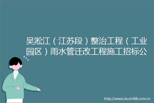 吴淞江（江苏段）整治工程（工业园区）雨水管迁改工程施工招标公告