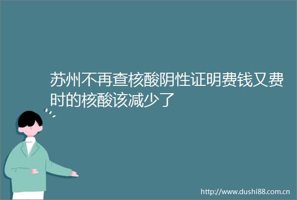苏州不再查核酸阴性证明费钱又费时的核酸该减少了