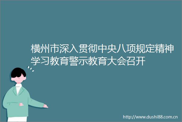 横州市深入贯彻中央八项规定精神学习教育警示教育大会召开