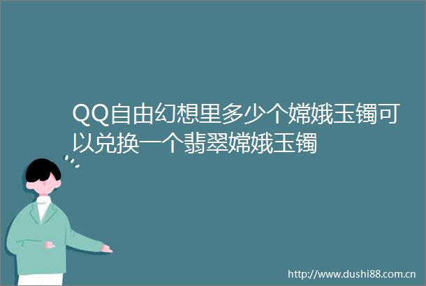 QQ自由幻想里多少个嫦娥玉镯可以兑换一个翡翠嫦娥玉镯