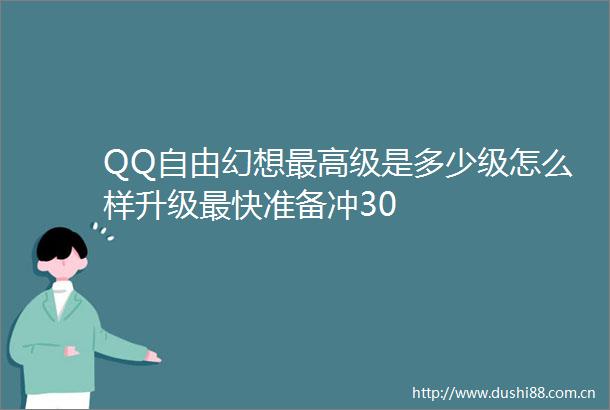 QQ自由幻想最高级是多少级怎么样升级最快准备冲30