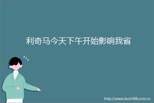 利奇马今天下午开始影响我省