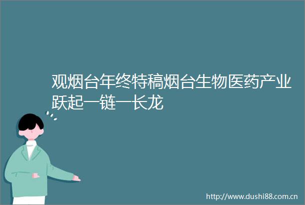 观烟台年终特稿烟台生物医药产业跃起一链一长龙