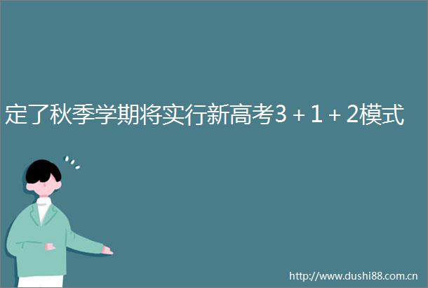 定了秋季学期将实行新高考3＋1＋2模式